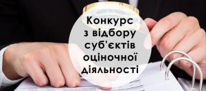 ОГОЛОШЕННЯ  ПРО ПРОВЕДЕННЯ КОНКУРСУ З  ВІДБОРУ СУБЄКТІВ ОЦІНОЧНОЇ ДІЯЛЬНОСТІ